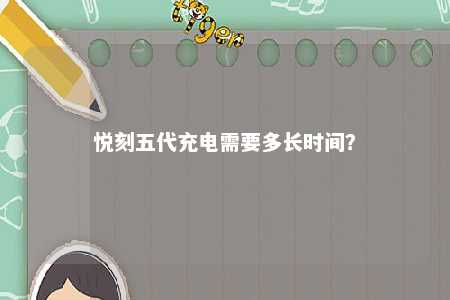 悦刻五代充电需要多长时间�？ 